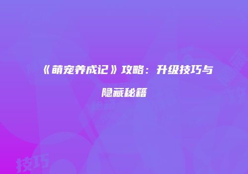 《萌宠养成记》攻略：升级技巧与隐藏秘籍