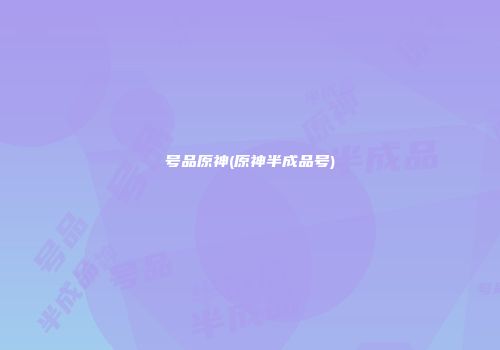 号品原神(原神半成品号)