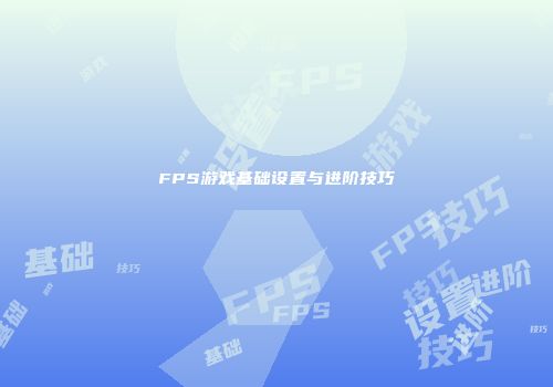 FPS游戏基础设置与进阶技巧