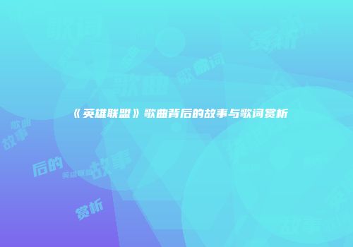 《英雄联盟》歌曲背后的故事与歌词赏析