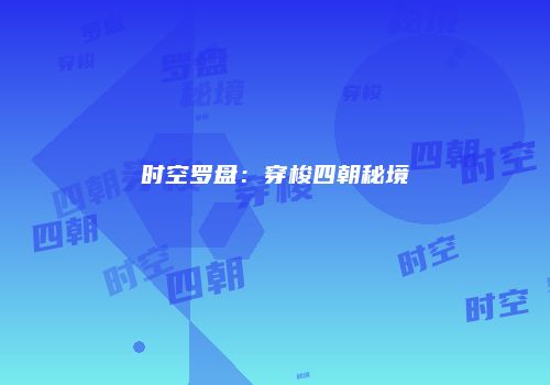 时空罗盘：穿梭四朝秘境