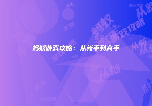 蚂蚁游戏攻略：从新手到高手