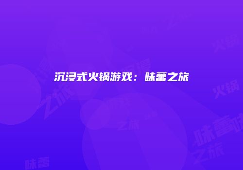 沉浸式火锅游戏：味蕾之旅