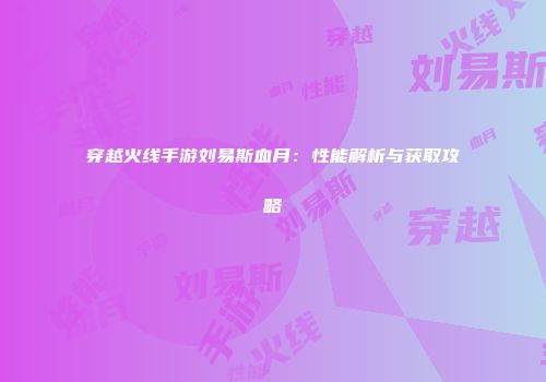穿越火线手游刘易斯血月：性能解析与获取攻略