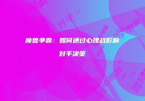 魔兽争霸：如何通过心理战影响对手决策