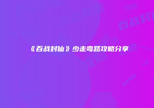 《百战封仙》少走弯路攻略分享