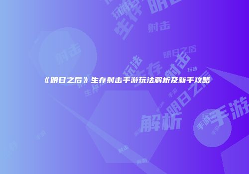 《明日之后》生存射击手游玩法解析及新手攻略