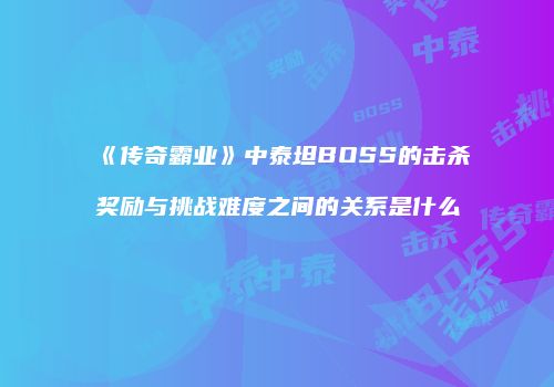 《传奇霸业》中泰坦BOSS的击杀奖励与挑战难度之间的关系是什么