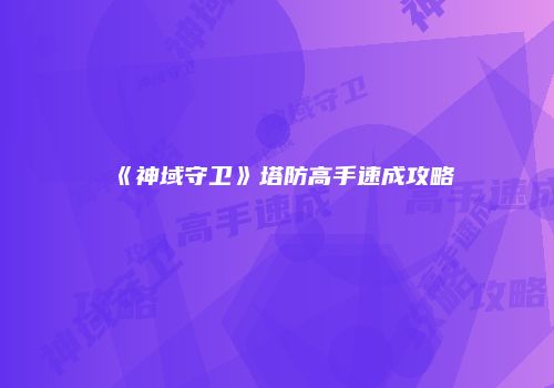 《神域守卫》塔防高手速成攻略