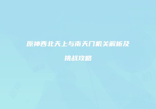 原神西北天上与南天门机关解析及挑战攻略