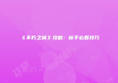 《不朽之城》攻略：新手必看技巧