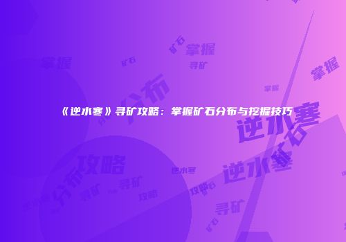 《逆水寒》寻矿攻略：掌握矿石分布与挖掘技巧