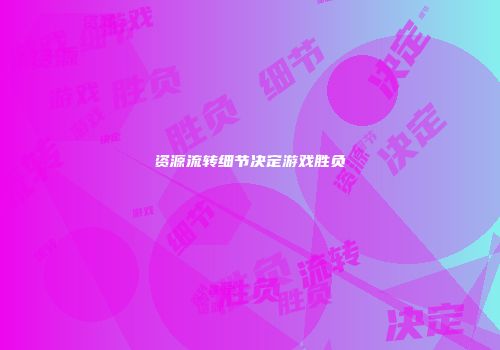 资源流转细节决定游戏胜负