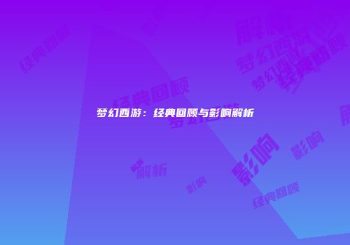 梦幻西游：经典回顾与影响解析