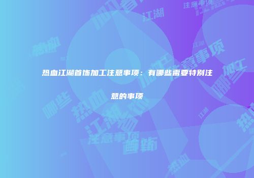 热血江湖首饰加工注意事项：有哪些需要特别注意的事项