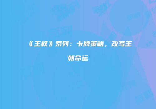 《王权》系列：卡牌策略，改写王朝命运