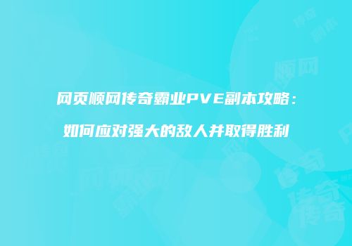 网页顺网传奇霸业PVE副本攻略：如何应对强大的敌人并取得胜利