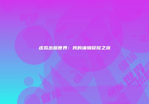 虚拟出版世界：我的编辑冒险之旅