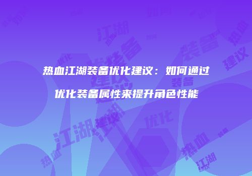热血江湖装备优化建议：如何通过优化装备属性来提升角色性能