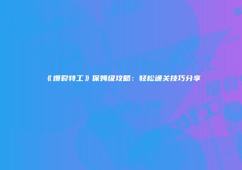 《爆裂特工》保姆级攻略：轻松通关技巧分享