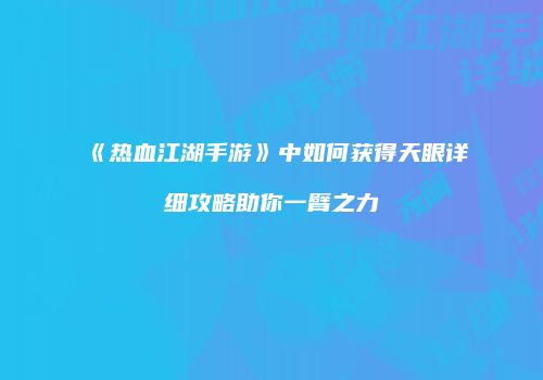 《热血江湖手游》中如何获得天眼详细攻略助你一臂之力