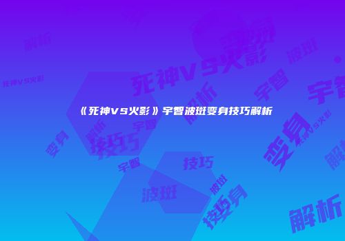 《死神VS火影》宇智波斑变身技巧解析