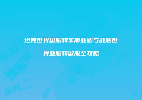 坦克世界国服转东南亚服与战舰世界亚服转欧服全攻略