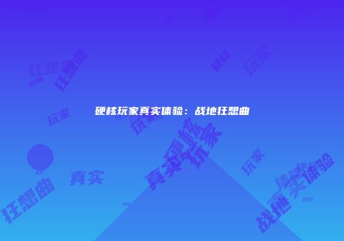 硬核玩家真实体验：战地狂想曲