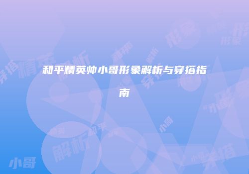 和平精英帅小哥形象解析与穿搭指南