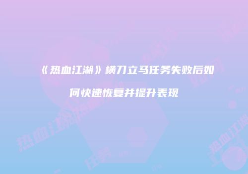 《热血江湖》横刀立马任务失败后如何快速恢复并提升表现