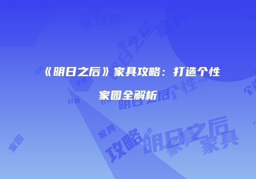 《明日之后》家具攻略：打造个性家园全解析