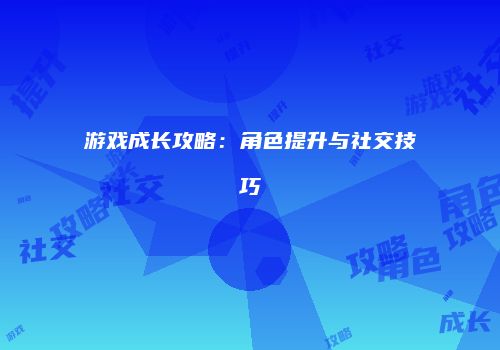 游戏成长攻略：角色提升与社交技巧