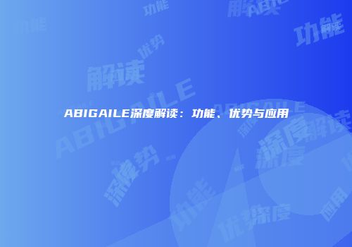 ABIGAILE深度解读：功能、优势与应用