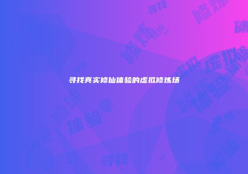 寻找真实修仙体验的虚拟修炼场