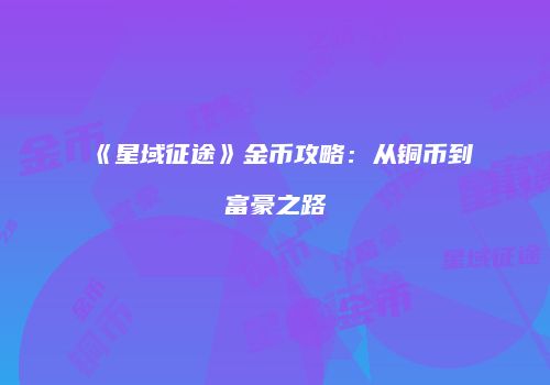 《星域征途》金币攻略：从铜币到富豪之路