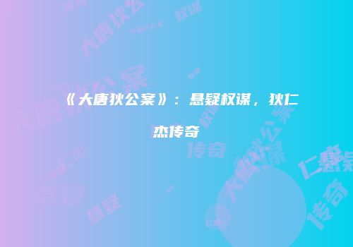 《大唐狄公案》：悬疑权谋，狄仁杰传奇