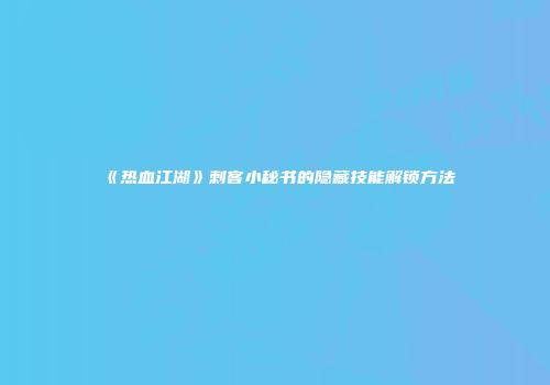 《热血江湖》刺客小秘书的隐藏技能解锁方法