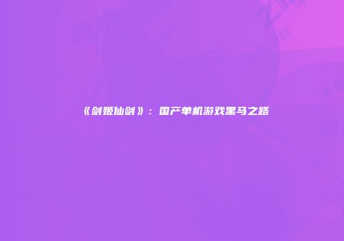 《剑姬仙剑》：国产单机游戏黑马之路
