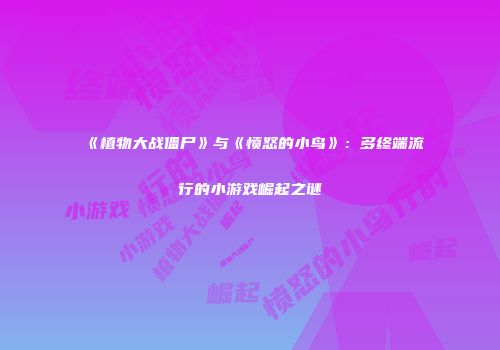 《植物大战僵尸》与《愤怒的小鸟》：多终端流行的小游戏崛起之谜