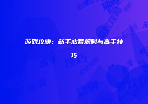 游戏攻略：新手必看规则与高手技巧