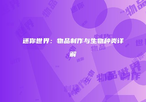 迷你世界：物品制作与生物种类详解