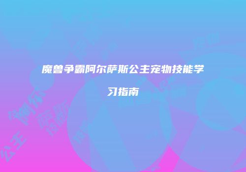 魔兽争霸阿尔萨斯公主宠物技能学习指南