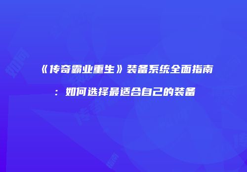 《传奇霸业重生》装备系统全面指南：如何选择最适合自己的装备