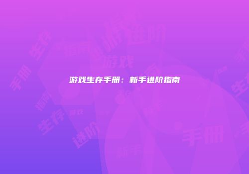游戏生存手册：新手进阶指南