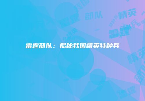 雷霆部队：揭秘我国精英特种兵