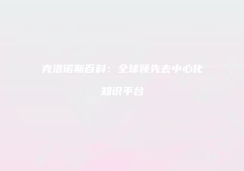 克洛诺斯百科：全球领先去中心化知识平台