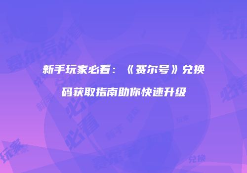 新手玩家必看：《赛尔号》兑换码获取指南助你快速升级