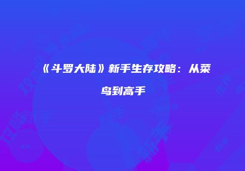 《斗罗大陆》新手生存攻略：从菜鸟到高手