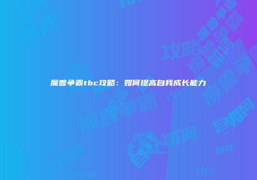 魔兽争霸tbc攻略：如何提高自我成长能力