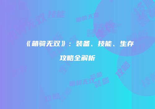 《萌骑无双》：装备、技能、生存攻略全解析